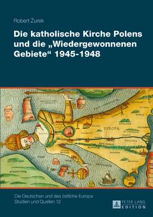 Katholische Kirche Polens Und Die "wiedergewonnenen Gebiete" 1945-1948 de Robert Zurek