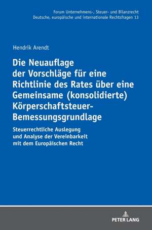 Die Neuauflage der Vorschlaege fuer eine Richtlinie des Rates ueber eine Gemeinsame (konsolidierte) Koerperschaftsteuer-Bemessungsgrundlage de Hendrik Arendt