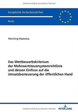 Das Wettbewerbskriterium der Mehrwertsteuersystemrichtlinie und dessen Einfluss auf die Umsatzbesteuerung der oeffentlichen Hand de Koewius Henning Koewius