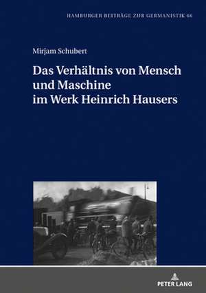 Das Verhaltnis Von Mensch Und Maschine Im Werk Heinrich Hausers de Mirjam Schubert