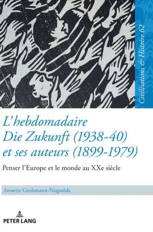 L'hebdomadaire Die Zukunft (1938-40) et ses auteurs (1899-1979) : Penser l'Europe et le monde au XXe siècle de Annette Grohmann-Nogarede