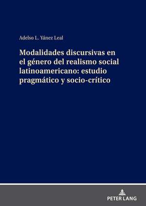 Modalidades Discursivas En El Genero del Realismo Social Latinoamericano: Estudio Pragmatico Y Socio-Critico de Adelso L Yanez Leal