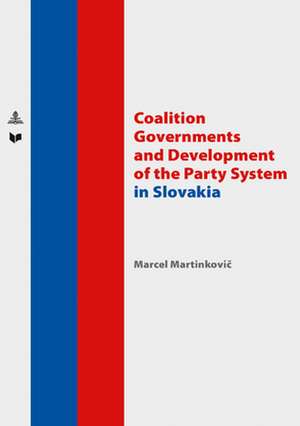 Coalition Governments and Development of the Party System in Slovakia de Marcel Martinkovic