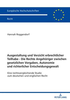 Ausgestaltung Und Verzicht Erbrechtlicher Teilhabe - Die Rechte Angehoeriger Zwischen Gesetzlichen Vorgaben, Autonomie Und Richterlicher Entscheidungsgewalt de Hannah Roggendorf