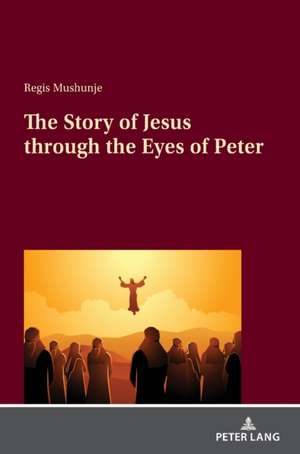 The Story of Jesus through the Eyes of Peter de Regis Mushunje