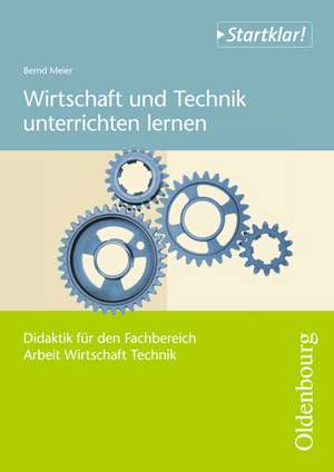 startklar! Wirtschaft und Technik unterrichten lernen Klasse 5 -9/10 de Bernd Meier