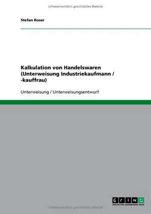 Kalkulation von Handelswaren (Unterweisung Industriekaufmann / -kauffrau) de Stefan Roser