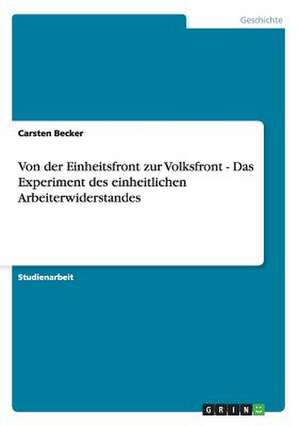 Von der Einheitsfront zur Volksfront - Das Experiment des einheitlichen Arbeiterwiderstandes de Carsten Becker