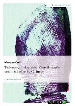 Tiefenpsychologische Kunsttherapie und die Lehre C. G. Jungs de Martina Carl