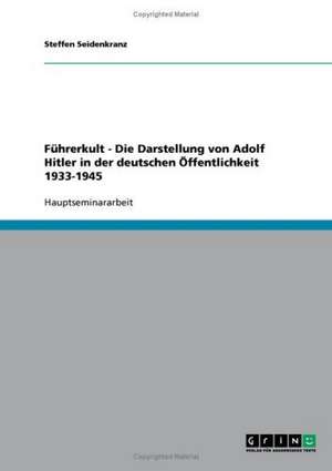 Führerkult - Die Darstellung von Adolf Hitler in der deutschen Öffentlichkeit 1933-1945 de Steffen Seidenkranz