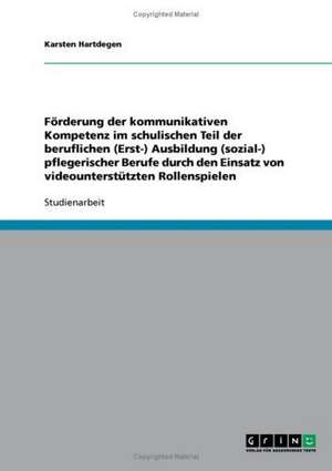 Förderung der kommunikativen Kompetenz im schulischen Teil der beruflichen (Erst-) Ausbildung (sozial-) pflegerischer Berufe durch den Einsatz von videounterstützten Rollenspielen de Karsten Hartdegen