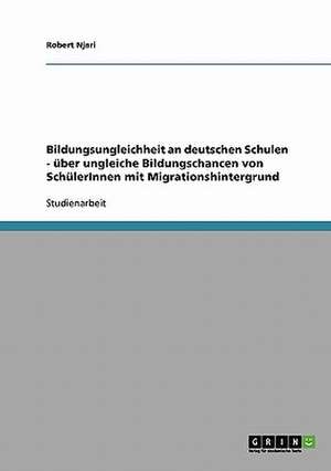 Bildungsungleichheit an deutschen Schulen. Über ungleiche Bildungschancen von SchülerInnen mit Migrationshintergrund de Robert Njari