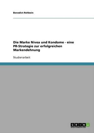 Die Marke Nivea und Kondome - eine PR-Strategie zur erfolgreichen Markendehnung de Benedict Rehbein