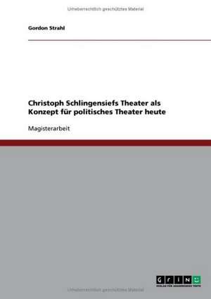 Christoph Schlingensiefs Theater als Konzept für politisches Theater heute de Gordon Strahl