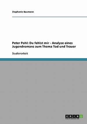 "Du fehlst mir, du fehlst mir!" von Peter Pohl und Kinna Gieth. Analyse des Jugendromans zum Thema Tod und Trauer de Stephanie Baumann