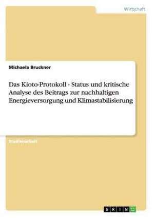 Das Kioto-Protokoll - Status und kritische Analyse des Beitrags zur nachhaltigen Energieversorgung und Klimastabilisierung de Michaela Bruckner