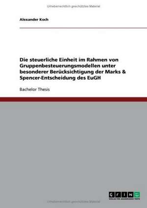 Die steuerliche Einheit im Rahmen von Gruppenbesteuerungsmodellen unter besonderer Berücksichtigung der Marks & Spencer-Entscheidung des EuGH de Alexander Koch