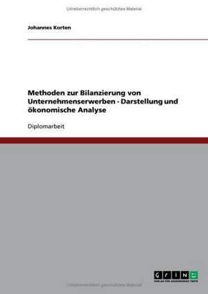 Methoden zur Bilanzierung von Unternehmenserwerben - Darstellung und ökonomische Analyse de Johannes Korten