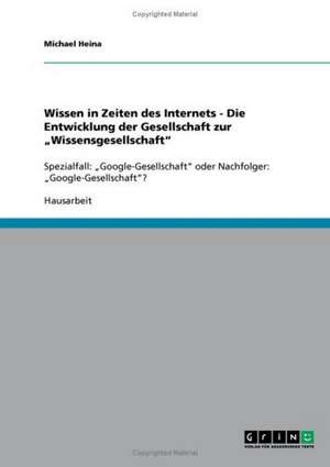 Wissen in Zeiten des Internets - Die Entwicklung der Gesellschaft zur "Wissensgesellschaft" de Michael Heina