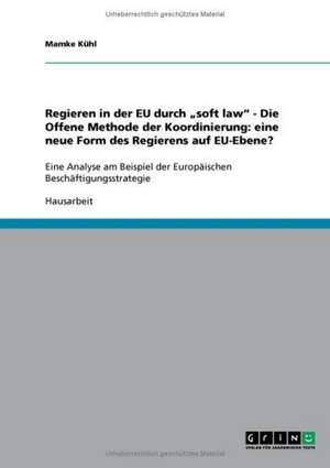 Regieren in der EU durch "soft law" - Die Offene Methode der Koordinierung: eine neue Form des Regierens auf EU-Ebene? de Mamke Kühl