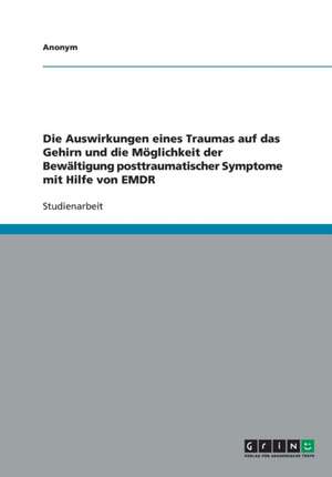 Die Auswirkungen Eines Traumas Auf Das Gehirn Und Die Moglichkeit Der Bewaltigung Posttraumatischer Symptome Mit Hilfe Von Emdr de Anonym