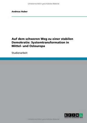 Auf dem schweren Weg zu einer stabilen Demokratie: Systemtransformation in Mittel- und Osteuropa de Andreas Huber