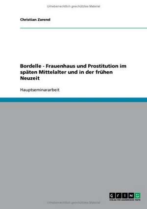 Bordelle. Frauenhaus Und Prostitution Im Spaten Mittelalter Und in Der Fruhen Neuzeit: Dokumente Einer Intensiven Freundschafts- Und Liebesbeziehung Oder Klageschriften Eines Vereinsamenden Melancholi de Christian Zarend