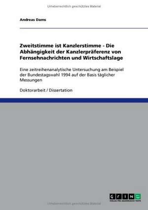 Zweitstimme ist Kanzlerstimme - Die Abhängigkeit der Kanzlerpräferenz von Fernsehnachrichten und Wirtschaftslage de Andreas Dams