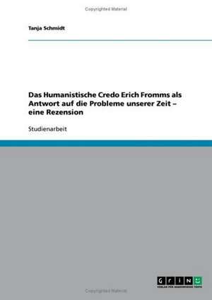 Das Humanistische Credo Erich Fromms als Antwort auf die Probleme unserer Zeit - eine Rezension de Tanja Schmidt