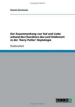 Der Zusammenhang von Tod und Liebe anhand des Charakters des Lord Voldemort in der 'Harry Potter'-Heptalogie de Simone Horstmann