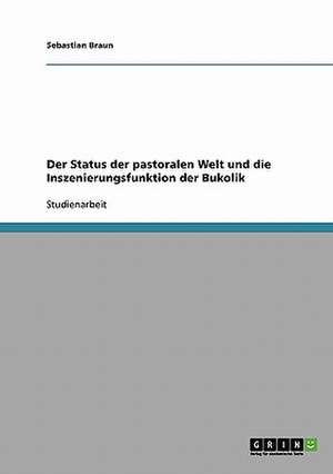 Der Status der pastoralen Welt und die Inszenierungsfunktion der Bukolik de Sebastian Braun