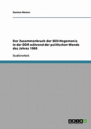 Der Zusammenbruch der SED-Hegemonie in der DDR während der politischen Wende des Jahres 1989 de Carsten Werner