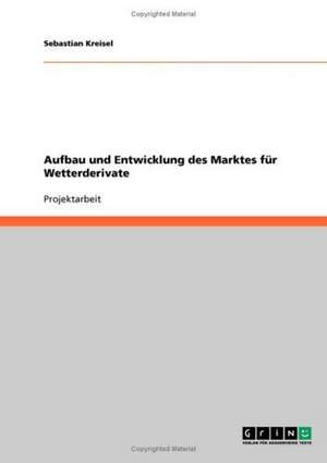 Aufbau und Entwicklung des Marktes für Wetterderivate de Sebastian Kreisel