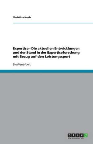 Expertise - Die aktuellen Entwicklungen und der Stand in der Expertiseforschung mit Bezug auf den Leistungssport de Christina Neeb