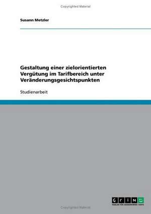 Gestaltung einer zielorientierten Vergütung im Tarifbereich unter Veränderungsgesichtspunkten de Susann Metzler