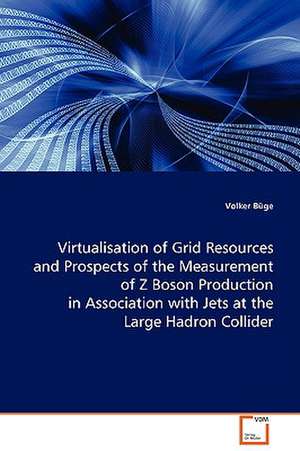 Virtualisation of Grid Resources and Prospects of theMeasurement of Z Boson Production in Association withJets at the Large Hadron Collider de Volker Büge