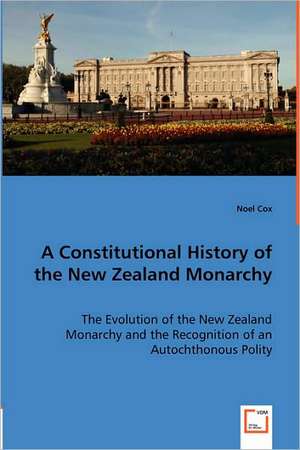 A Constitutional History of the New Zealand Monarchy de Noel Cox