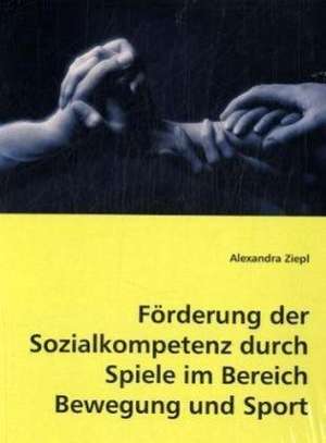 Förderung der Sozialkompetenz durch Spiele im Bereich Bewegung und Sport de Alexandra Ziepl