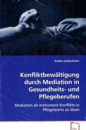 Konfliktbewältigung durch Mediation in Gesundheits-und Pflegeberufen de Eveline Goldschmitt