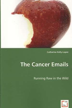 The Cancer Emails: Running Raw in the Wild de Catherine Kelly-lopez