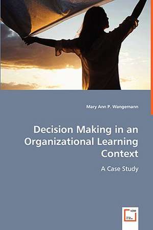 Decision Making in an Organizational Learning Context de Mary Ann P.