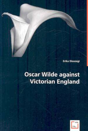 Oscar Wilde Against Victorian England de Erika Dioszegi