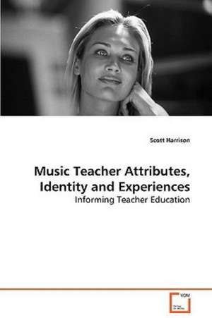 Music Teacher Attributes, Identity and Experiences de Scott Harrison