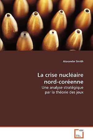 La crise nucléaire nord-coréenne de Alexander Smith