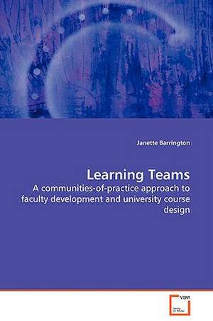 Learning Teams - A Communities-of-practice Approach to Faculty Development and University Course Design de Janette Barrington