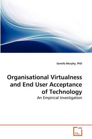 Organisational Virtualness and End User Acceptance of Technology de PhD Genefa Murphy