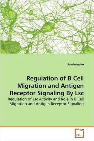 Regulation of B Cell Migration and Antigen Receptor Signaling By Lsc de Jiancheng Hu