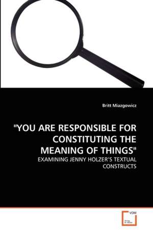 "You Are Responsible for Constituting the Meaning of Things" de Britt Miazgowicz