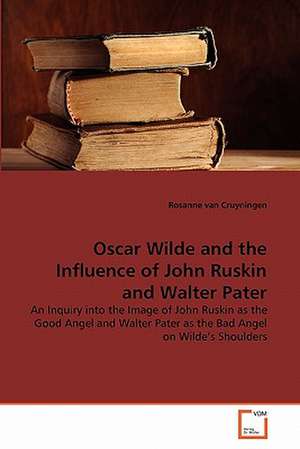 Oscar Wilde and the Influence of John Ruskin and Walter Pater de Rosanne van Cruyningen