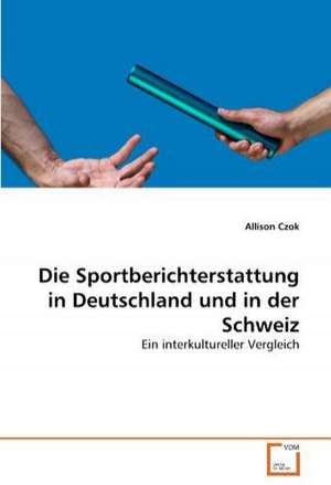 Die Sportberichterstattung in Deutschland und in der Schweiz de Allison Czok